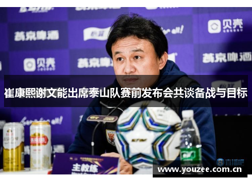 崔康熙谢文能出席泰山队赛前发布会共谈备战与目标