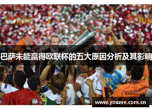 巴萨未能赢得欧联杯的五大原因分析及其影响
