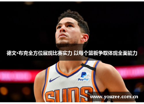 德文·布克全方位展现比赛实力 以每个篮板争取体现全面能力